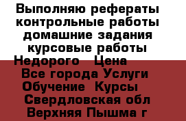 Выполняю рефераты, контрольные работы, домашние задания, курсовые работы. Недорого › Цена ­ 500 - Все города Услуги » Обучение. Курсы   . Свердловская обл.,Верхняя Пышма г.